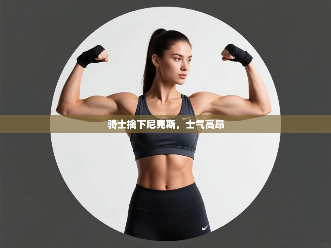 骑士擒下尼克斯，士气高昂