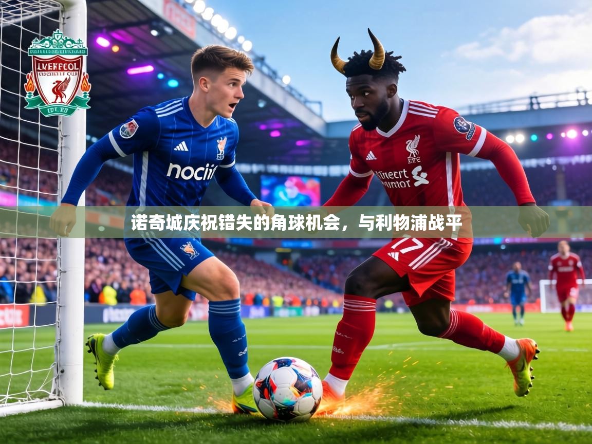 诺奇城庆祝错失的角球机会，与利物浦战平  第2张